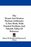 The Bryant And Stratton Business Arithmetic: A New Work, With Practical Problems And Valuable Tables Of Reference 1163638838 Book Cover