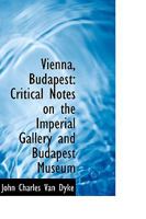 Vienna, Budapest; Critical Notes on the Imperial Gallery and Budapest Museum 1146139896 Book Cover