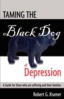 Taming the Black Dog of Depression: A Guide for Those Who Are Suffering and Their Families 0985075724 Book Cover