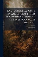 La Chasse Et La Pèche En Angleterre Et Sur Le Continent, Traduit De Divers Ouvrages Anglais... 1271534665 Book Cover