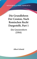 Die Grundlehren Der Cession, Nach Romischen Recht Dargestellt, Part 1: Die Cessionsform (1866) 1168482542 Book Cover