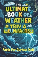 The Ultimate Book of Weather Trivia Fun Facts: Interesting Discoveries For Impressing Your Friends. Great for Game Night With The Family and Homeschooling. B0GX96QKG8 Book Cover
