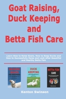 Goat Raising, Duck Keeping and Betta Fish Care: Learn How to Raise Goats, How to Keep Ducks and How to Successfully Raise and Look After Beautiful and Healthy Betta Fish B086L7Z9Y2 Book Cover