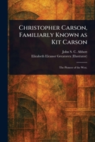 Christopher Carson, Familiarly Known as Kit Carson 1022972421 Book Cover