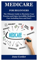 MEDICARE FOR BEGINNERS: The Ultimate Guide to Maximize Your Pension and Enjoy Incredible Medicare Care Including Does and Don’t B09CKFNPCH Book Cover