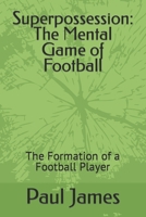 Superpossession: The Mental Game of Football: The Formation of a Football Player B0BKSLL79C Book Cover