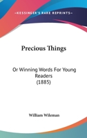 Precious Things: Or Winning Words For Young Readers 1104366924 Book Cover