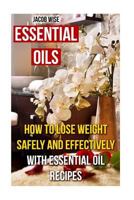 Essential Oils: How to Lose Weight Safely and Effectively with Essential Oil Recipes 1539801179 Book Cover