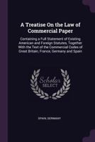 A treatise on the law of commercial paper: containing a full statement of existing American and foreign statutes, together with the text of the commercial codes of Great Britain, France, Germany and S 1377980634 Book Cover