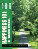 Happiness 101: A How-To Guide in Positive Psychology for People Who Are Depressed, Languishing, or Flourishing. the Facilitator's Manual. 1441588736 Book Cover