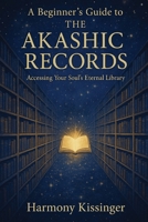 A Beginner's Guide to the Akashic Records: Accessing Your Soul's Eternal Library B0FNPK5GHS Book Cover
