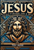 Jesus: The God of Abraham, Isaac & Jacob B0DPDK87NY Book Cover