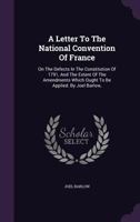 A letter to the National Convention of France, on the defects in the constitution of 1791, and the extent of the amendments which ought to be applied. By Joel Barlow, ... 117900759X Book Cover