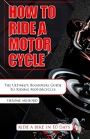 How to Ride a Motorcycle: The Ultimate Beginners Guide To Riding Motorcycles B0CN4TJ7Z8 Book Cover