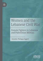 Women and the Lebanese Civil War: Female Fighters in Lebanese and Palestinian Militias 3030837874 Book Cover