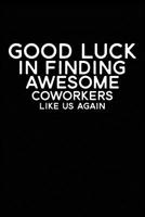 Good Luck In Finding Awesome Coworkers Like Us Again: Coworker farewell gag gift idea. Best gift for former coworkers and office colleagues, 6x9 inches, 100 pages. 107738498X Book Cover