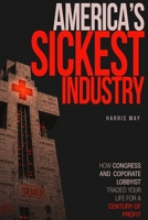 America's Sickest Industry: How Congress and Corporate Lobbyists Traded Your Life for a Century of Profit(Medicare, Social Security, Healthcare Corrup B0H8Y6ZXN8 Book Cover