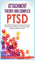 Attachment Theory and Complex Ptsd: Simple, Effective Techniques for Overcoming Trauma and Post-Traumatic Stress Disorder. Overcome Fear, anxiety, depression and Improve Your Life 180185016X Book Cover