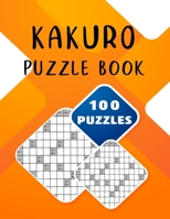 Kakuro Puzzle Book - 100 Puzzles: Kakuro Cross Sum Puzzles for Adults - 100 Kakuro Puzzles with Solution Three Levels of Difficulty B08XLCG4LQ Book Cover