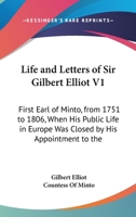 Life and Letters of Sir Gilbert Elliot V1: First Earl of Minto, from 1751 to 1806, When His Public Life in Europe Was Closed by His Appointment to the 1163307238 Book Cover