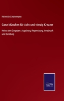 Ganz München für Acht und vierzig Kreuzer: Nebst den Zugaben: Augsburg, Regensburg, Innsbruck und Salzburg 3752550988 Book Cover