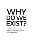 Why Do We Exist?: A possible rational concept and an incommodious personal path to the answer 303306731X Book Cover