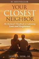 Your Closest Neighbor: The Husband’s Handbook to Cultivating Love and Forgiveness B0CLSHY3TY Book Cover