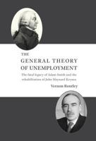 The General Theory of Unemployment: The Fatal Legacy of Adam Smith and the Rehabilitation of John Maynard Keynes 0648329607 Book Cover
