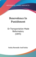Benevolence In Punishment: Or Transportation Made Reformatory 1104039419 Book Cover