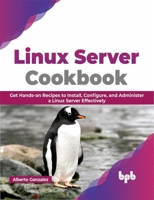 Linux Server Cookbook: Get Hands-on Recipes to Install, Configure, and Administer a Linux Server Effectively 9355513607 Book Cover