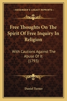 Free Thoughts On The Spirit Of Free Inquiry In Religion: With Cautions Against The Abuse Of It 1165374773 Book Cover