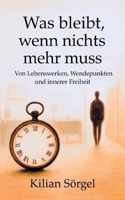 Was bleibt, wenn nichts mehr muss: Von Lebenswerken, Wendepunkten und innerer Freiheit (German Edition) 3695130520 Book Cover