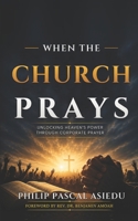 When The Church Prays: Unlocking Heaven's Power Through Corporate Prayer B0H83M59L3 Book Cover