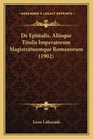 De Epistulis, Aliisque Titulis Imperatorum Magistratuumque Romanorum (1902) 1167510720 Book Cover