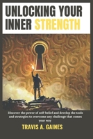 UNLOCKING YOUR INNER STRENGTH: Discover the power of self-belief and develop the tools and strategies to overcome any challenge that comes your way B0CNKNG99W Book Cover