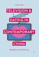 Television and Dating in Contemporary China: Identities, Love and Intimacy 9811350175 Book Cover