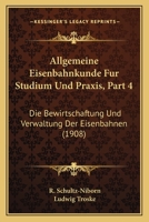 Allgemeine Eisenbahnkunde Fur Studium Und Praxis, Part 4: Die Bewirtschaftung Und Verwaltung Der Eisenbahnen (1908) 116750853X Book Cover