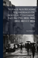 Voyage Aux Régions Équinoxiales Du Nouveau Continent, Fait En 1790, 1800, 1801, 1802, 1803 Et 1804, Volume 7 1142945510 Book Cover