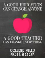 A Good Education Can Change Anyone - A Good Teacher Can Change Everything: College Ruled Notebook For Teacher - Black 1090315147 Book Cover