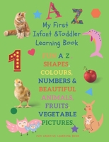 My First Infant & Toddles Learning Book: FUN A-Z, SHAPES, COLOURS, NUMBERS & BEAUTIFUL ANIMALS, FRUITS, VEGETABLE PICTURES.: Perfect for children age ... & Preschool . FUN CREATIVE LEARNING BOOK. B08B7G8G7H Book Cover