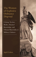 The Women of Explosive Ordnance Disposal: Cyborg, Techno-Bodies, Situated Knowledge, and Vibrant Materiality in Military Cultures 1666951021 Book Cover