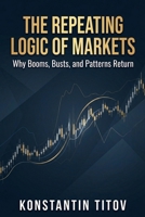 The Repeating Logic of Markets: Why Booms, Busts, and Patterns Return (The Hidden Logic of the Stock Market) B0GWK31GLM Book Cover