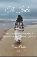 Tô Indo: A Psicoterapia na luta contra a bipolaridade, depressão e o pânico (Portuguese Edition) B0FX99PP55 Book Cover