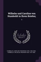 Wilhelm und Caroline von Humboldt in Ihren Briefen;: 5 1378085752 Book Cover