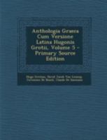 Anthologia Graeca Cum Versione Latina Hugonis Grotii, Volume 5 1293506176 Book Cover