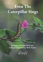 Even The Caterpillar Sings: Bringing Our Souls Back Into A Deeper Relationship With Nature B0CPW7NQZ9 Book Cover