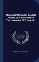 Memorial Of Charles Kendall Adams, Late President Of The Unversity Of Wisconsin 1340431343 Book Cover