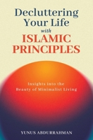 Decluttering Your Life with Islamic Principles | Insights into the Beauty of Minimalist Living | Islamic Books to Strengthen Your Iman B0GSYFLCV8 Book Cover