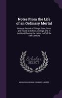 Notes From the Life of an Ordinary Mortal: Being a Record of Things Done, Seen and Heard at School, College, and in the World During the Latter Half of the 19th Century 1340962721 Book Cover