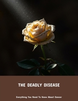 The Deadly Disease: Everything You Need To Know About Cancer B0FPMLLHCW Book Cover